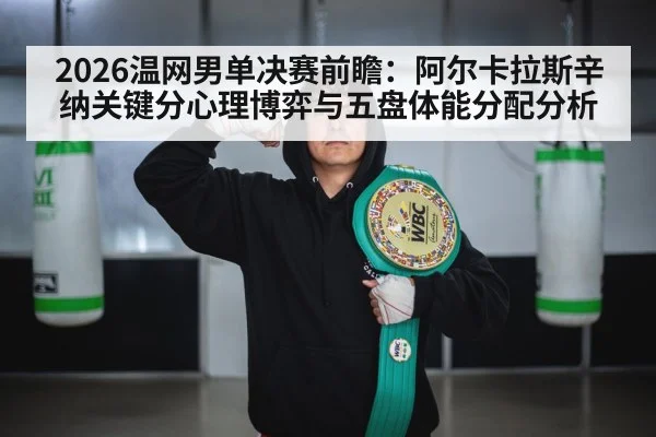 2026温网男单决赛前瞻:阿尔卡拉斯辛纳关键分心理博弈与五盘体能分配分析