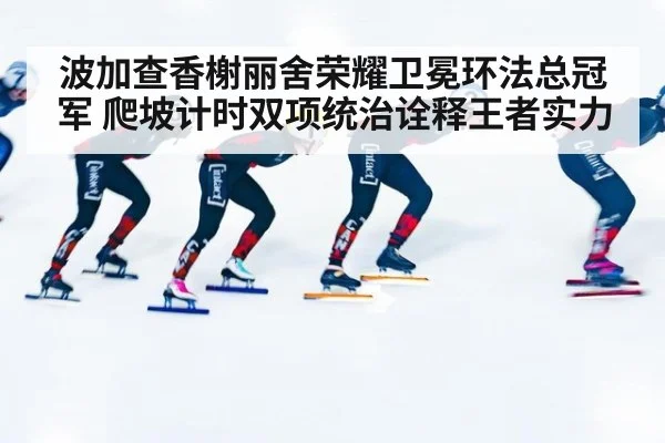 波加查香榭丽舍荣耀卫冕环法总冠军 爬坡计时双项统治诠释王者实力
