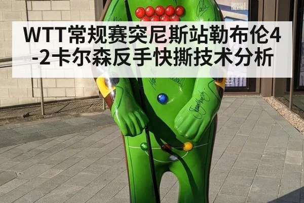 WTT常规赛突尼斯站勒布伦4-2卡尔森反手快撕技术分析
