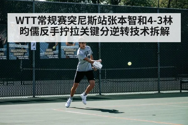 WTT常规赛突尼斯站张本智和4-3林昀儒反手拧拉关键分逆转技术拆解