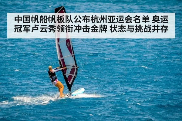 中国帆船帆板队公布杭州亚运会名单 奥运冠军卢云秀领衔冲击金牌 状态与挑战并存